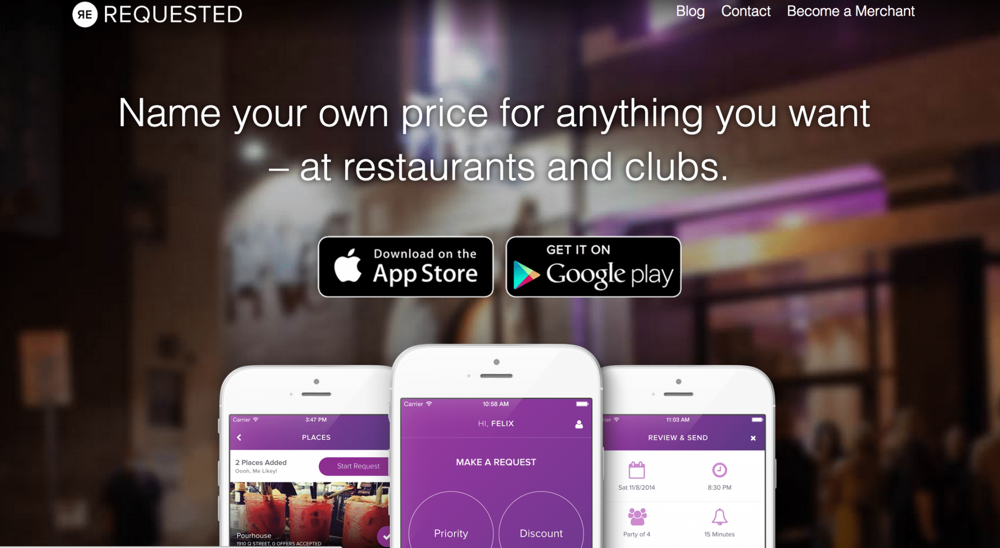 Requested is a mobile app you can use to name your price for anything you want at restaurants and clubs. The merchants on the other end can accept or deny your request.